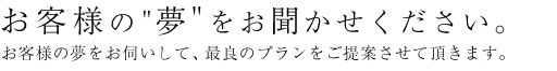 お客様の夢をお聞かせください